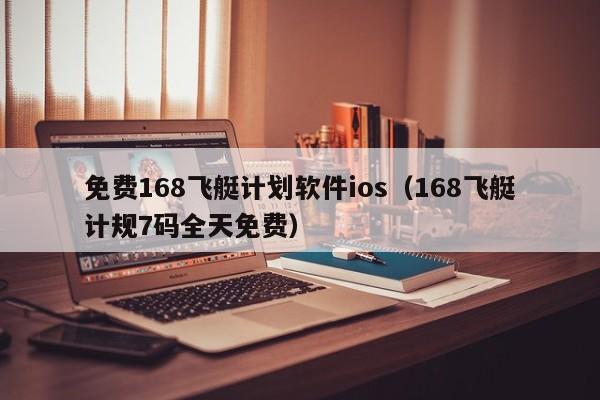 免费168飞艇计划软件ios(168飞艇计规7码全天免费)