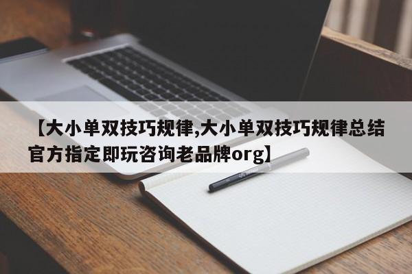 【大小单双技巧规律,大小单双技巧规律总结官方指定即玩咨询老品牌org】