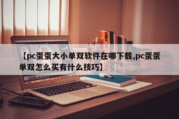 【pc蛋蛋大小单双软件在哪下载,pc蛋蛋单双怎么买有什么技巧】