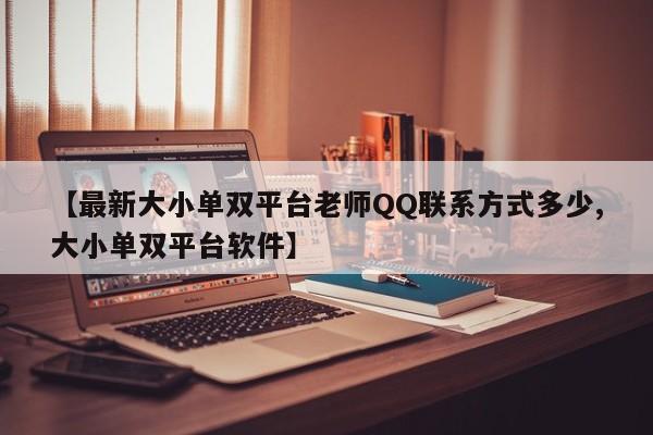 【最新大小单双平台老师QQ联系方式多少,大小单双平台软件】