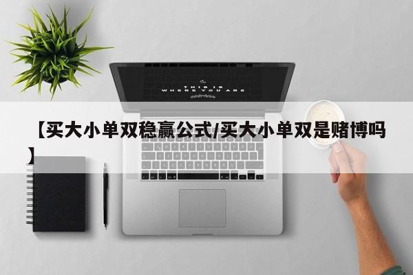 【买大小单双稳赢公式/买大小单双是赌博吗】