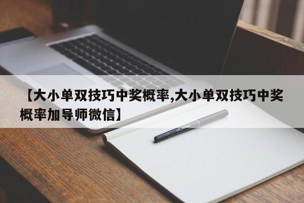 【大小单双技巧中奖概率,大小单双技巧中奖概率加导师微信】