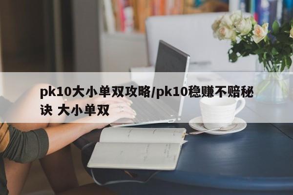 pk10大小单双攻略/pk10稳赚不赔秘诀 大小单双