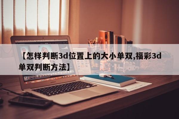 【怎样判断3d位置上的大小单双,福彩3d单双判断方法】