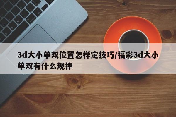 3d大小单双位置怎样定技巧/福彩3d大小单双有什么规律