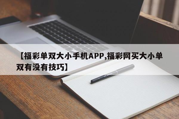 【福彩单双大小手机APP,福彩网买大小单双有没有技巧】