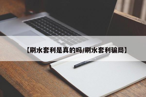 【刷水套利是真的吗/刷水套利骗局】