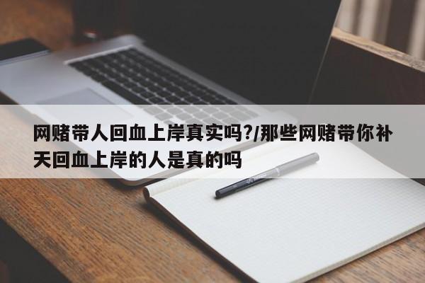 网赌带人回血上岸真实吗?/那些网赌带你补天回血上岸的人是真的吗