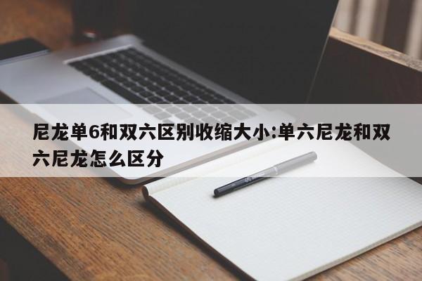 尼龙单6和双六区别收缩大小:单六尼龙和双六尼龙怎么区分
