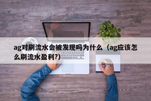ag对刷流水会被发现吗为什么(ag应该怎么刷流水盈利?)