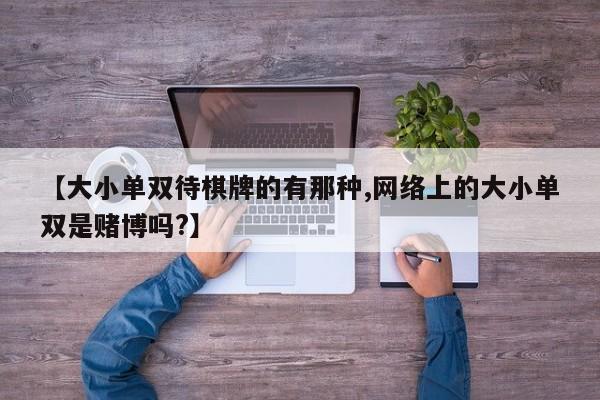 【大小单双待棋牌的有那种,网络上的大小单双是赌博吗?】