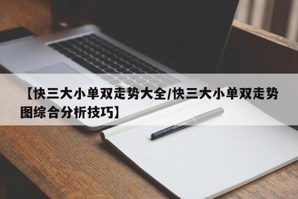 【快三大小单双走势大全/快三大小单双走势图综合分析技巧】