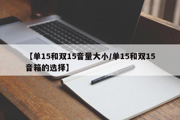 【单15和双15音量大小/单15和双15音箱的选择】