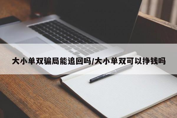 大小单双骗局能追回吗/大小单双可以挣钱吗