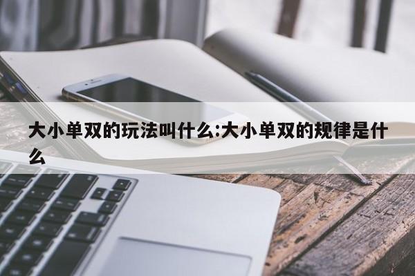 大小单双的玩法叫什么:大小单双的规律是什么