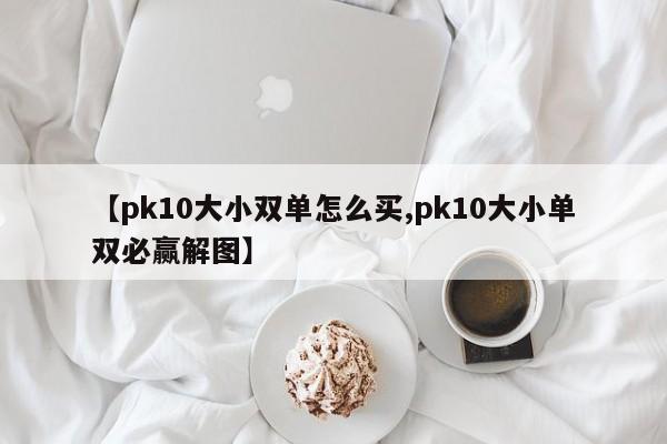 【pk10大小双单怎么买,pk10大小单双必赢解图】