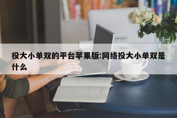 投大小单双的平台苹果版:网络投大小单双是什么
