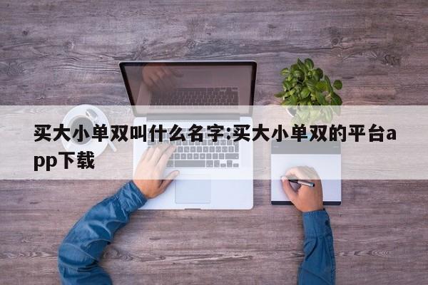 买大小单双叫什么名字:买大小单双的平台app下载