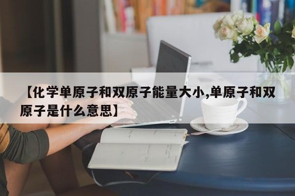 【化学单原子和双原子能量大小,单原子和双原子是什么意思】