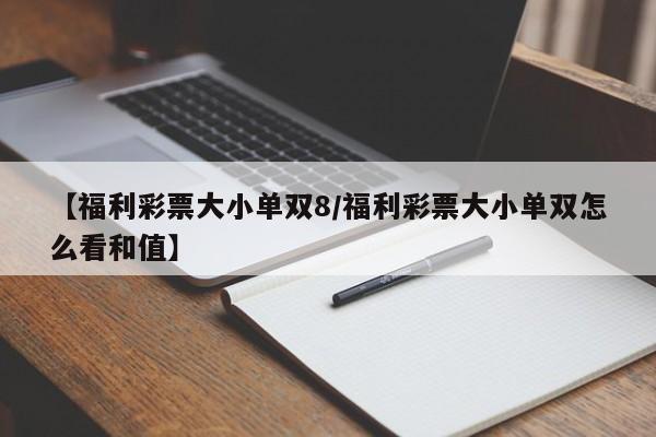 【福利彩票大小单双8/福利彩票大小单双怎么看和值】