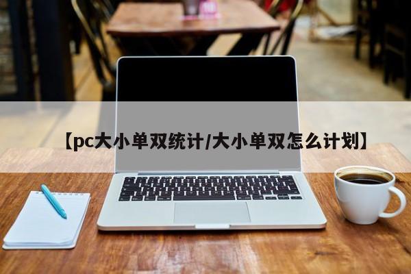 【pc大小单双统计/大小单双怎么计划】