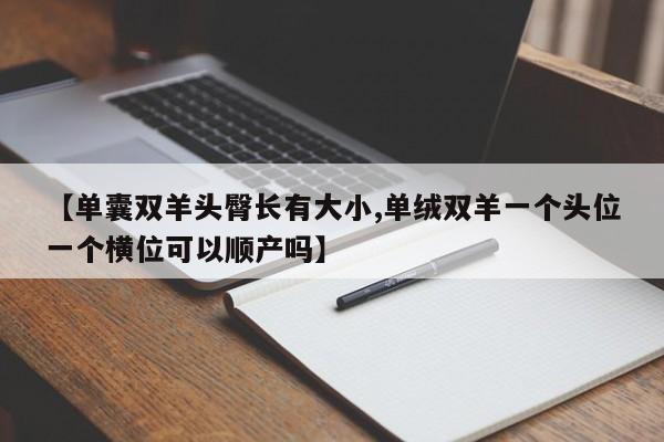 【单囊双羊头臀长有大小,单绒双羊一个头位一个横位可以顺产吗】