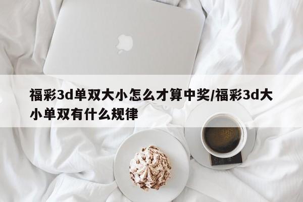 福彩3d单双大小怎么才算中奖/福彩3d大小单双有什么规律