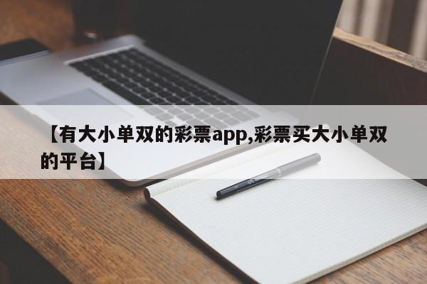 【有大小单双的彩票app,彩票买大小单双的平台】