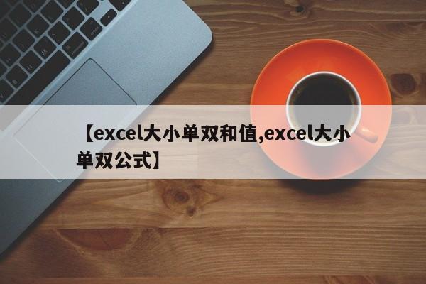 【excel大小单双和值,excel大小单双公式】