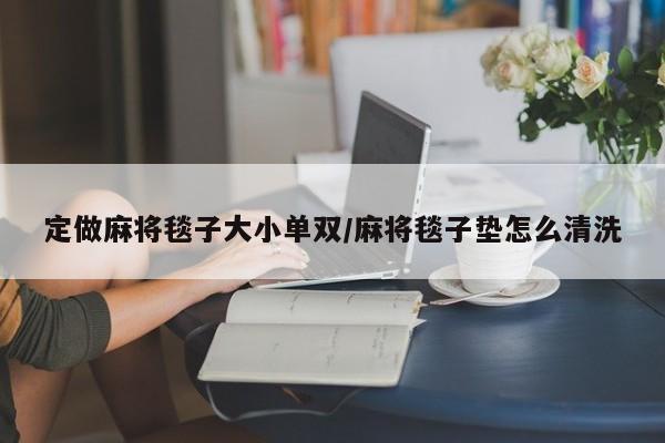 定做麻将毯子大小单双/麻将毯子垫怎么清洗
