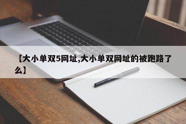【大小单双5网址,大小单双网址的被跑路了么】